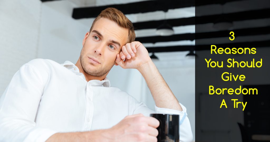 3 Reasons to Give Boredom a Try